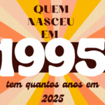 quem nasceu em 1995 tem quantos anos em 2025