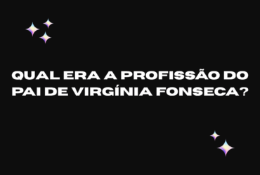 Qual Era a Profissão do Pai de Virgínia Fonseca?
