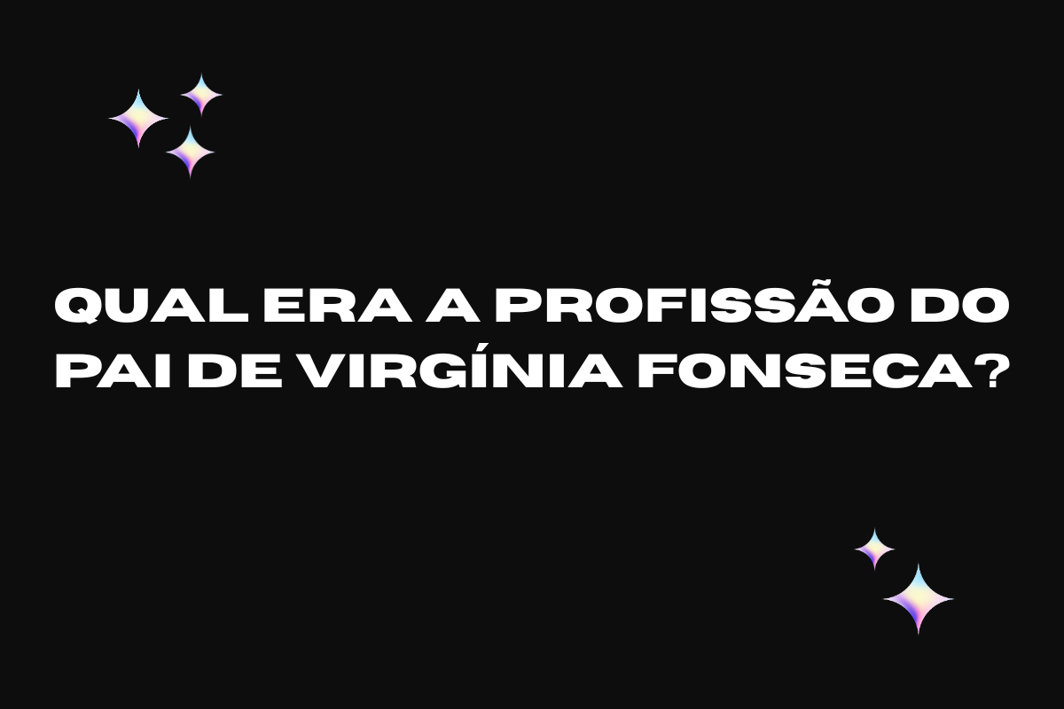 Qual Era a Profissão do Pai de Virgínia Fonseca?