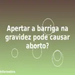 Apertar a barriga na gravidez pode causar aborto?