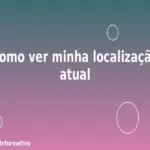 Como ver minha localização atual
