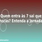 Quem entra às 7 sai que horas? Entenda a jornada