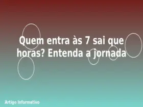 Quem entra às 7 sai que horas? Entenda a jornada