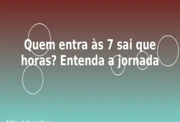 Quem entra às 7 sai que horas? Entenda a jornada